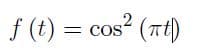 The mathematical expression shown is:

\[ f(t) = \cos^2(\pi |t|) \]

This represents a function \( f \) in terms of the variable \( t \), where:

- \( \cos^2 \) denotes the square of the cosine function.
- \( \pi |t| \) indicates that the input to the cosine function is the absolute value of \( t \) multiplied by \( \pi \).

This function describes how the value of \( f(t) \) changes based on \( t \), considering the periodic nature of the cosine function. The function can be used to model various periodic phenomena, such as waveforms, due to its oscillatory properties.