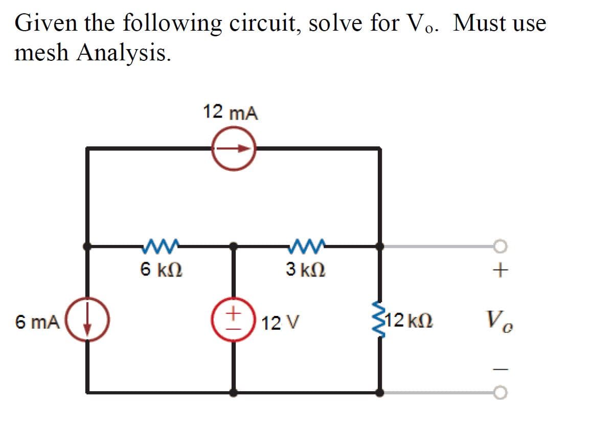 Given the following circuit, solve for Vo. Must use
mesh Analysis.
12 mA
6 kN
3 kΩ
$12 kN
Vo
6 mA
12 V
+

