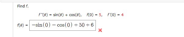 Find f.
f"(e) = sin(e) + cos(e), f(0) = 5, f(0) = 4
f(e)
-sin (0) – cos(0) + 50 + 6
