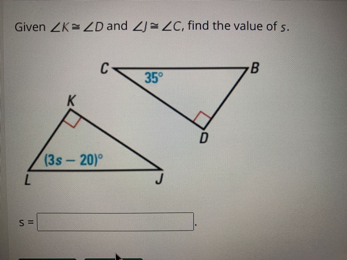 Given ZK= ZD and J=ZC, find the value of s.
C-
B
35°
(3s-20)°
% =
