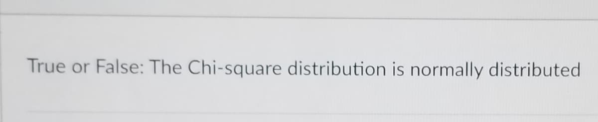 True or False: The Chi-square distribution is normally distributed
