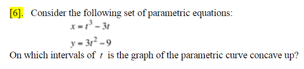 [6]. Consider the following set of parametric equations:
x = r° - 3t
y = 312 – 9
On which intervals of t is the graph of the parametric curve concave up?
