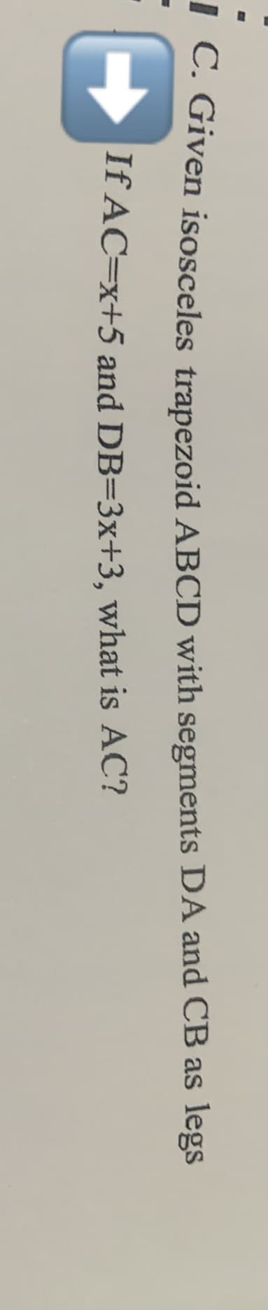 C. Given isosceles trapezoid ABCD with segments DA and CB as legs
If AC=x+5 and DB=3x+3, what is AC?
