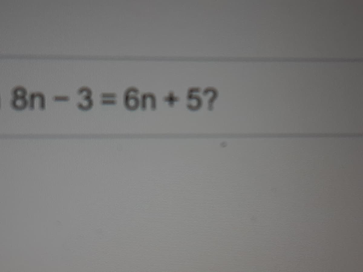 8n-3= 6n + 5?
