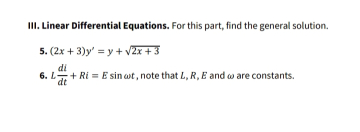 III. Linear Differential Equations. For this part, find the general solution.
5. (2x + 3)y' = y + v2x + 3
di
6. L+ Ri = E sin wt , note that L, R, E and w are constants.
dt
