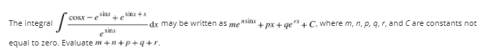 sinx
+e
sinx +x
COSX -e
The integral
dr may be written as me
nsinx
+ px + qe"+ C, where m, n, p, q, r, and Care constants not
sinx
equal to zero. Evaluate m +n+p+q+r.
