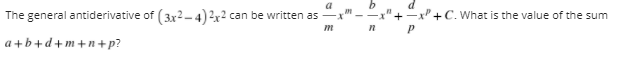 a
The general antiderivative of ( 3x2–4)2x2 can be written as
-x +C. What is the value of the sum
a +b+d+m+n+p?
