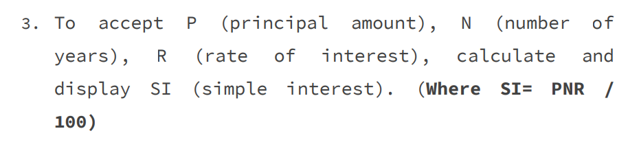 3. То ассеpt
(principal amount),
(number of
years),
(rate
of
interest),
calculate
and
display SI (simple interest). (Where SI= PNR /
100)
