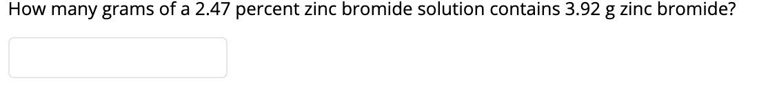 How many grams of a 2.47 percent zinc bromide solution contains 3.92 g zinc bromide?
