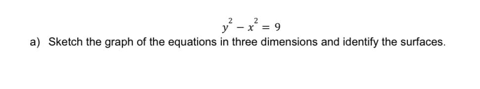 y² - x² = 9
a) Sketch the graph of the equations in three dimensions and identify the surfaces.