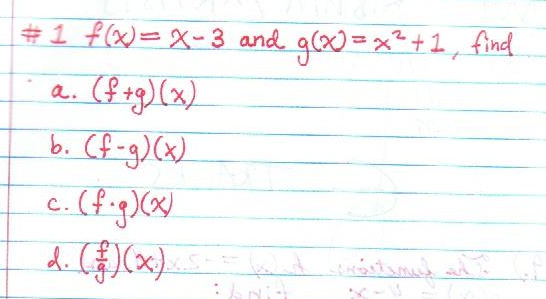 **Problem 1**

Given the functions:  
\( f(x) = x - 3 \) and \( g(x) = x^2 + 1 \), find the following:

a. \( (f+g)(x) \)

b. \( (f-g)(x) \)

c. \( (f \cdot g)(x) \)

d. \( \left(\frac{f}{g}\right)(x) \)