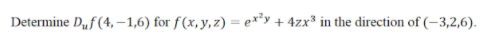 Determine Duf (4, – 1,6) for f(x,y,z) = e*³y + 4zx³ in the direction of (-3,2,6).
