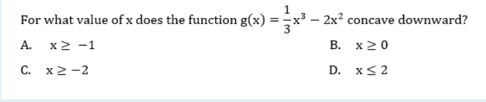 For what value of x does the function g(x) = x³ – 2x² concave downward?
3
A.
x ≥ −1
B.
x 20
C. x ≥-2
D.
x ≤ 2