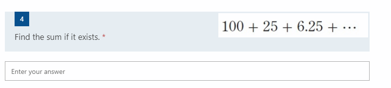 4
100 + 25 + 6.25 + ..
Find the sum if it exists. *
Enter your answer
