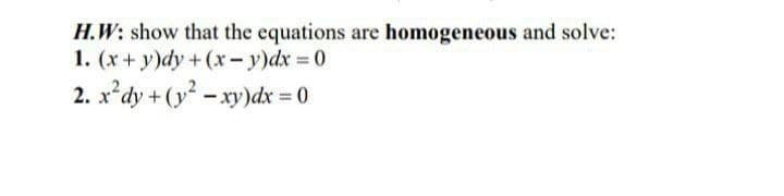 H.W: show that the equations are homogeneous and solve:
1. (x + y)dy + (x- y)dx 0
2. x*dy +(y - xy)dx 0
