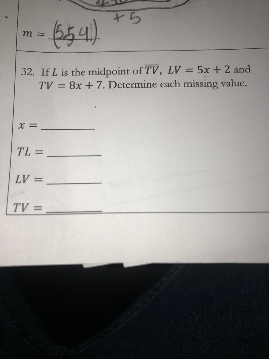 +5
m =
32. If L is the midpoint of TV, LV = 5x + 2 and
TV = 8x + 7. Determine each missing value.
TL =
%3D
LV =
TV =
