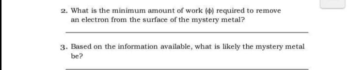 2. What is the minimum amount of work (4) required to remove
an electron from the surface of the mystery metal?
3. Based on the information available, what is likely the mystery metal
be?