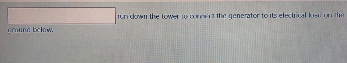 run down the tower to connect the generator to its electrical load on the
ground below.
