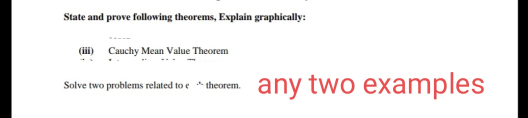 State and prove following theorems, Explain graphically:
(iii)
Cauchy Mean Value Theorem
any two examples
Solve two problems related to e theorem.
