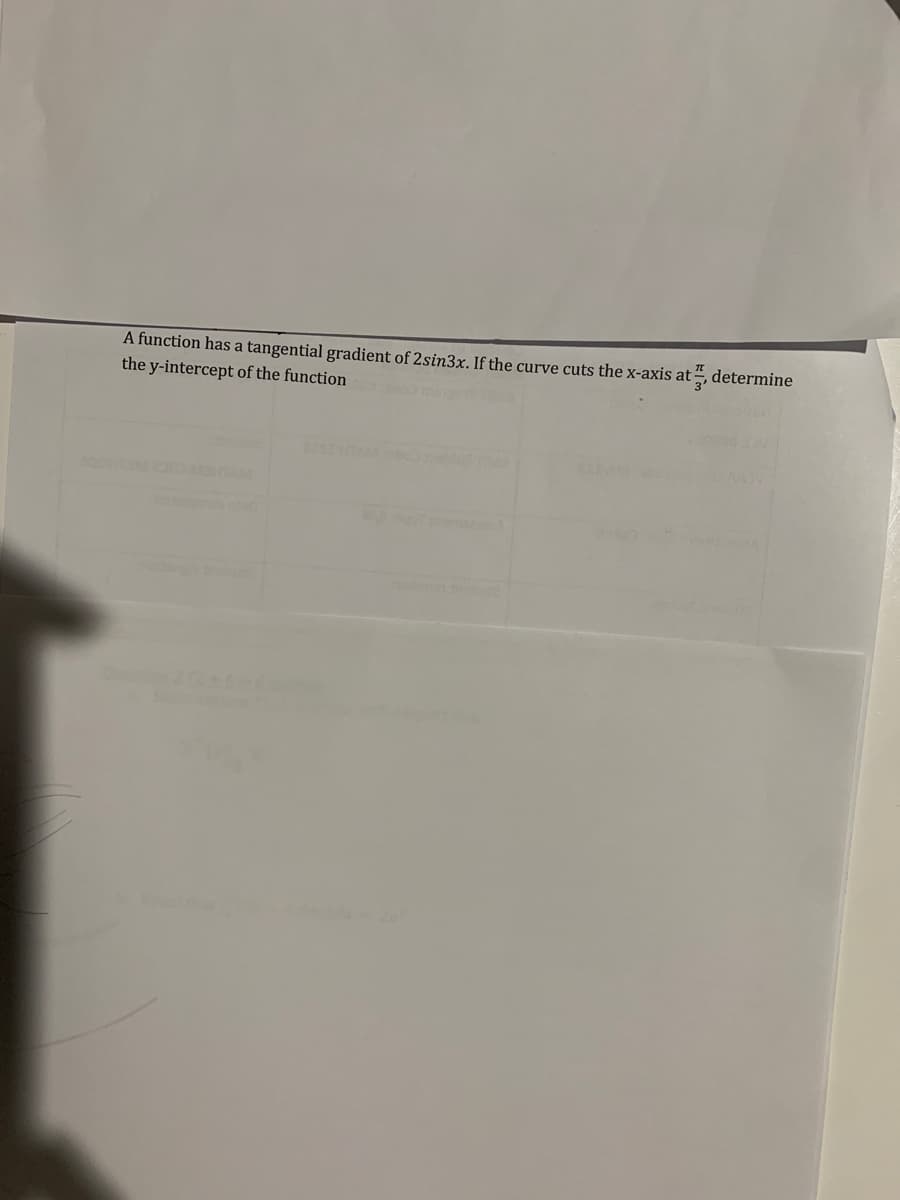 A function has a tangential gradient of 2sin3x. If the curve cuts the x-axis at, determine
the y-intercept of the function
200HTIM
