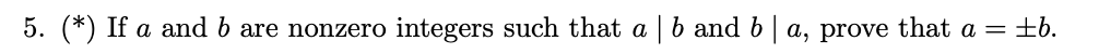 5. (*) If a and b are nonzero integers such that a | b and b | a, prove that a = ±b.