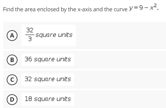 Find the area enclosed by the x-axis and the curve y= 9 – x².
32
square units
3
A
B
36 square units
32 square units
D
18 square units
