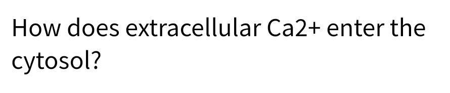 How does extracellular Ca2+ enter the
cytosol?
