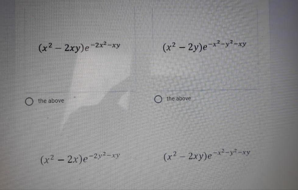 (x2 - 2xy)e 2x2-xy
(x² – 2y)e²-y²-xy
the above
the above
(x² - 2x)e 22-xy
(x² - 2xy)e²-y²-ry
