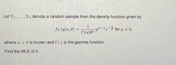 Let Y1,..., Yn denote a random sample from the density function given by
fy (yla, 0) =
F(a)0aY"e3 for y >0,
where a > 0 is known and r(-) is the gamma function.
Find the MLE of 0.
