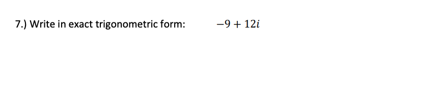 7.) Write in exact trigonometric form:
-9 + 12i
