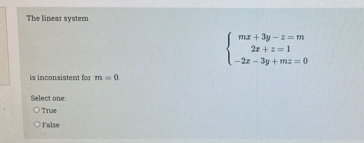 The linear system
is inconsistent for m = 0.
Select one:
O True
O False
mx + 3y - 2 = m
2x + z = 1
-2x - 3y+mz = 0