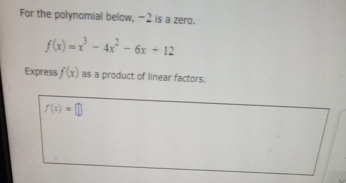 For the polynomial below, -2 is a zero.
f(x) = x² - 4x² - 6x + 12
Express f(x) as a product of linear factors.