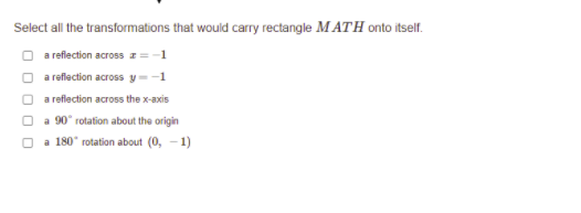 Select all the transformations that would carry rectangle M ATH onto itself.
O a refection across z=-1
a reflection across y=-1
a reflection across the x-axis
a 90" rotation about the origin
a 180* rotation about (0, - 1)
O O O
