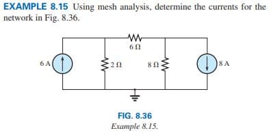 EXAMPLE 8.15 Using mesh analysis, determine the currents for the
network in Fig. 8.36.
6 A
20
www
60
8 Ω
FIG. 8.36
Example 8.15.
www
8 A