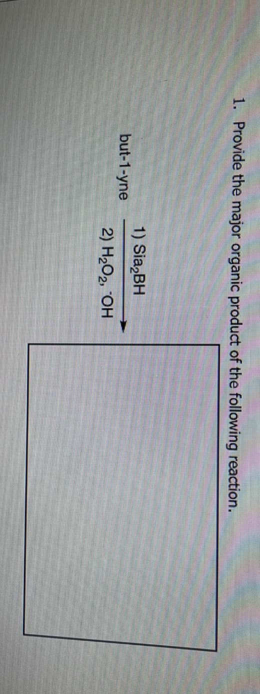 1. Provide the major organic product of the following reaction.
but-1-yne
1) Sia₂BH
2) H₂O₂, OH