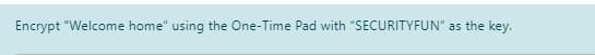 Encrypt "Welcome home" using the One-Time Pad with "SECURITYFUN" as the key.
