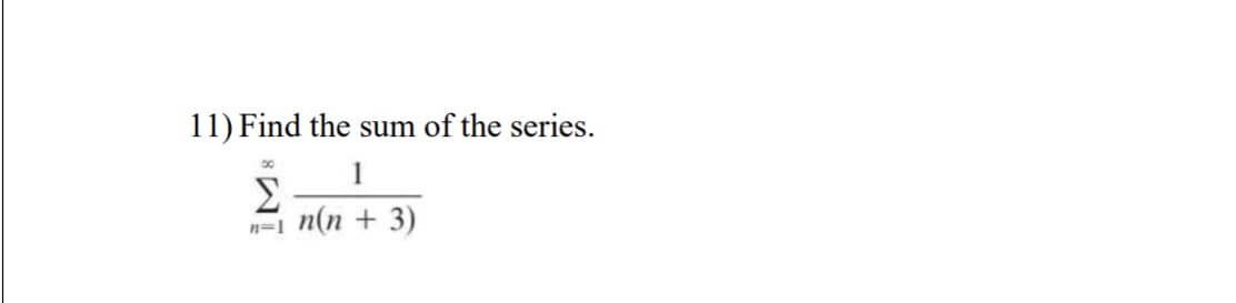 11) Find the sum of the series.
1
n(n + 3)
Σ
n=1