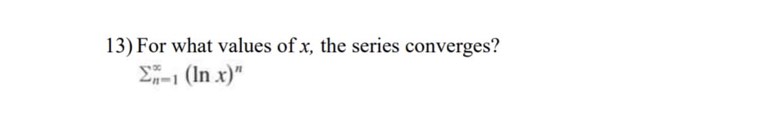 13) For what values of x, the series converges?
Σ-1 (In x)"