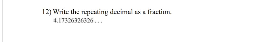 12) Write the repeating decimal as a fraction.
4.17326326326...