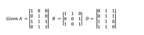 Given A =
10
1
1
0
1
10
1
0
1
1
B
|1 1
0 0
0
11
01
1 D =
11
10
0
1
1
1
1
1 1
1
0
1
01