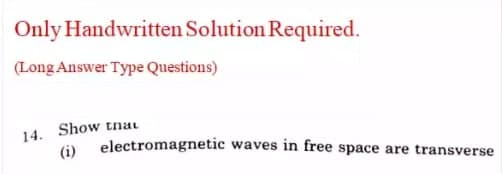 Only Handwritten Solution Required.
(Long Answer Type Questions)
14. Show tnai
(i)
electromagnetic waves in free space are transverse
