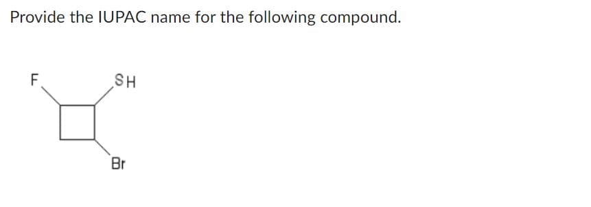 Provide the IUPAC name for the following compound.
F
SH
Br