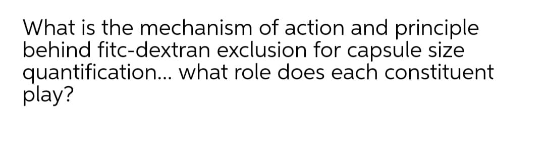 What is the mechanism of action and principle
behind fitc-dextran exclusion for capsule size
quantification... what role does each constituent
play?
