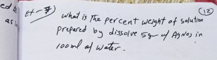 is The percent weight of solution
prepered by dissolve 5g f A9NOJ in
ed b
what
as
100ml af water.
