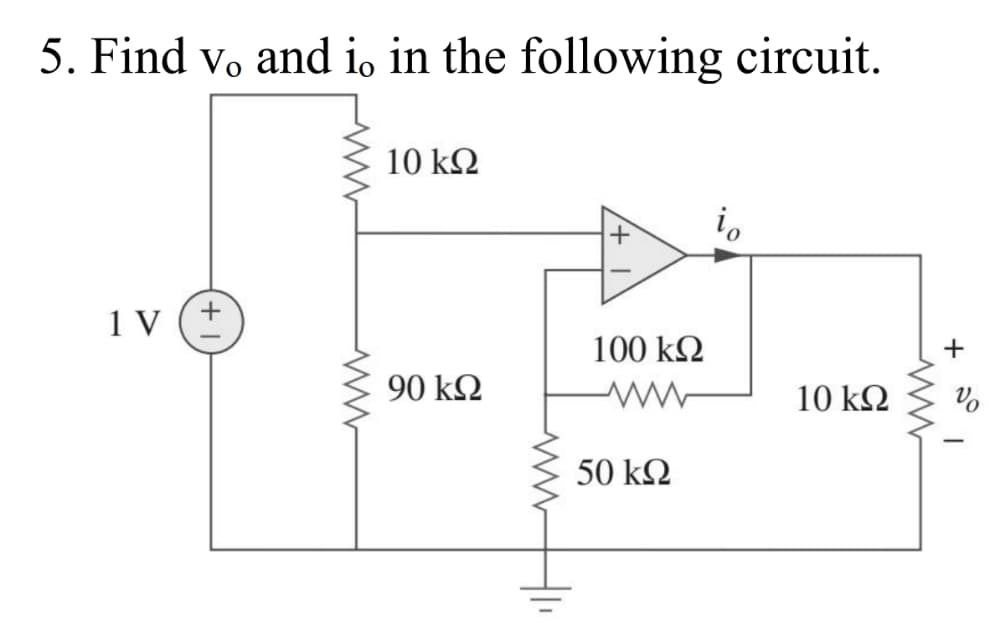 5. Find vo and io in the following circuit.
10 kΩ
i,
1 V
100 k2
+
90 k2
10 k2
50 kΩ
నో
