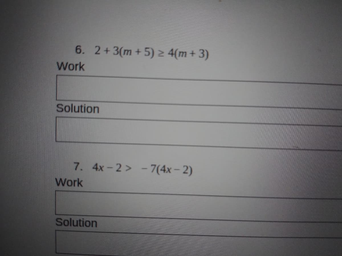 6. 2+3(m + 5) 2 4(m + 3)
Work
Solution
7. 4x-2 > – 7(4x– 2)
Work
Solution
