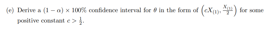 (e) Derive a (1 a) × 100% confidence interval for 0 in the form of (cX(1), ) for some
positive constant c >
