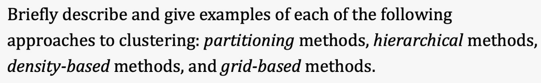 Briefly describe and give examples of each of the following
approaches to clustering: partitioning methods, hierarchical methods,
density-based methods, and grid-based methods.
