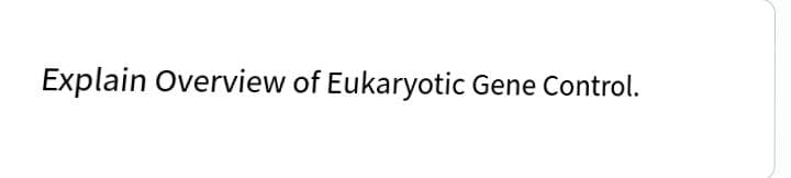 Explain Overview of Eukaryotic Gene Control.
