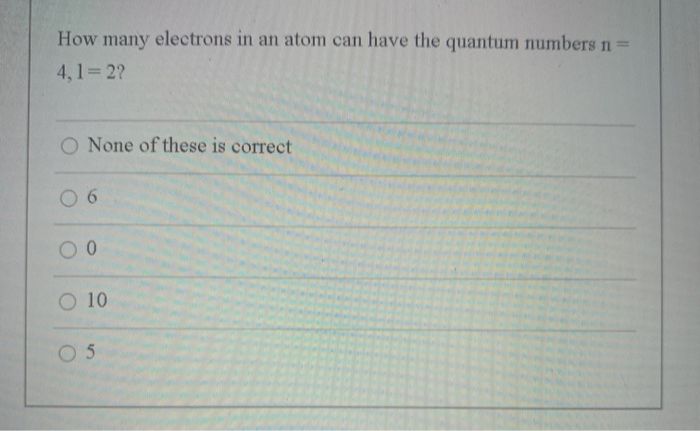 How many electrons in an atom can have the quantum numbers n=
%3D
4,1 2?
